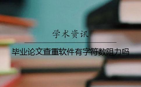 毕业论文查重软件有字符数阻力吗？