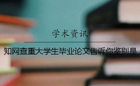 知网查重大学生毕业论文告诉你鉴别是否真的