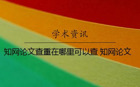 知网论文查重在哪里可以查？ 知网论文查重一篇大概要多少时间