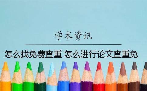 怎么找免费查重？ 怎么进行论文查重免费