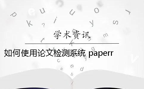如何使用论文检测系统？ paperrater论文检测系统下载