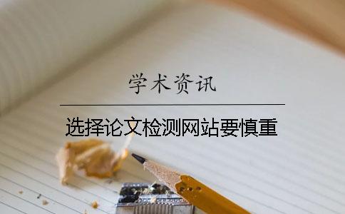 选择论文检测网站要慎重