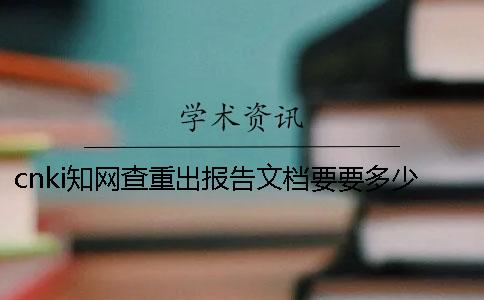 cnki知网查重出报告文档要要多少时间