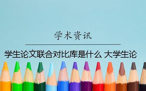 学生论文联合对比库是什么 大学生论文联合对比库可以引用吗