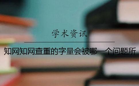 知网知网查重的字量会被哪一个问题所影响？