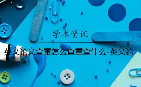 英文论文查重怎么查重查什么-英文论文查重怎么查重在哪查