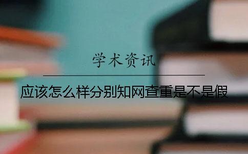 应该怎么样分别知网查重是不是假
