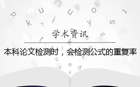 本科论文检测时，会检测公式的重复率吗？