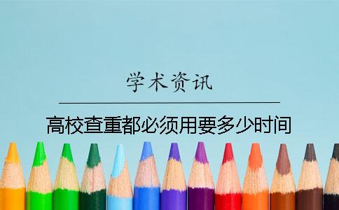 高校查重都必须用要多少时间