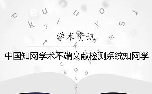 中国知网学术不端文献检测系统知网学术不端论文查重