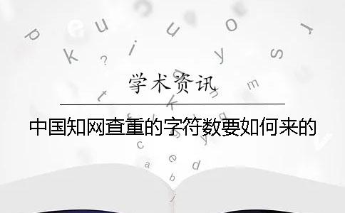 中国知网查重的字符数要如何来的？