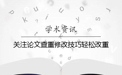 关注论文查重修改技巧轻松改重