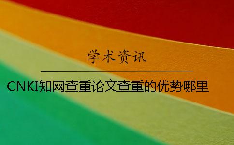 CNKI知网查重论文查重的优势哪里？