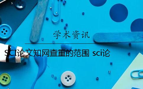 SCI论文知网查重的范围 sci论文查重哪个网站好