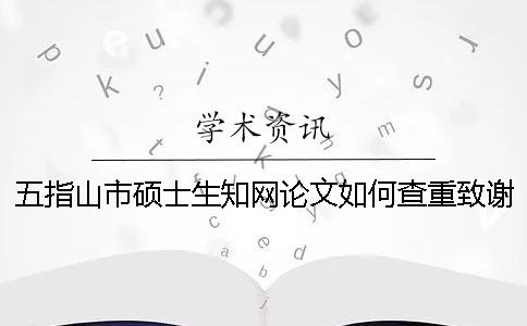 五指山市硕士生知网论文如何查重？致谢要查？