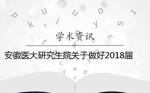 安徽医大研究生院关于做好2018届学位论文答辩工作的通知