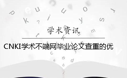 CNKI学术不端网毕业论文查重的优势在哪里？