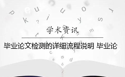 毕业论文检测的详细流程说明 毕业论文查重检测流程