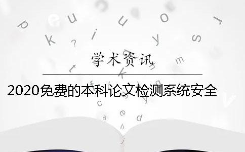 2020免费的本科论文检测系统安全？ 大雅论文检测系统安全吗