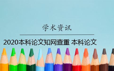 2020本科论文知网查重 本科论文知网查重范围