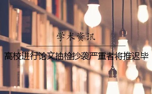高校进行论文抽检抄袭严重者将推迟毕业