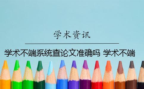 学术不端系统查论文准确吗？ 学术不端系统 查多了是不是不好一