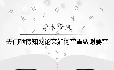 天门硕博知网论文如何查重？致谢要查？