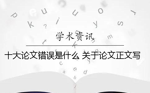 十大论文错误是什么？ 关于论文正文写作错误的是什么