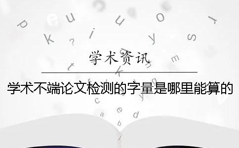 学术不端论文检测的字量是哪里能算的？
