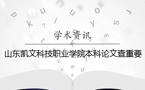 山东凯文科技职业学院本科论文查重要求及重复率 山东凯文科技职业学院升格本科