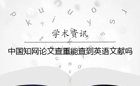 中国知网论文查重能查到英语文献吗？