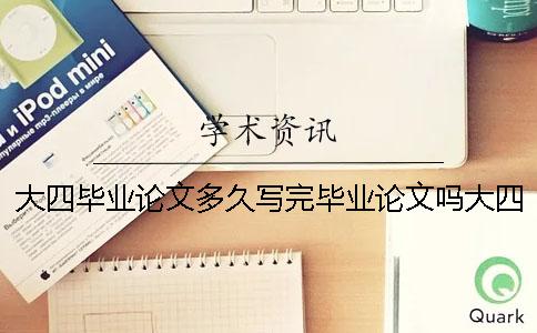大四毕业论文多久写完毕业论文吗大四毕业论文多久写完成