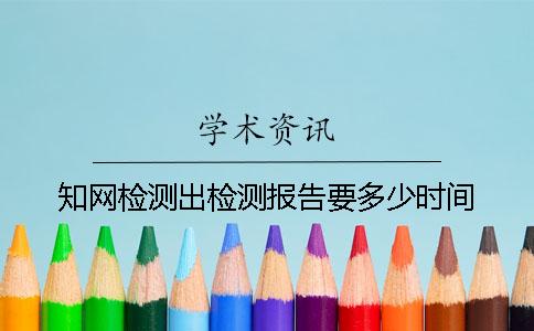知网检测出检测报告要多少时间