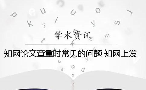 知网论文查重时常见的问题 知网上发表的论文说明通过了查重