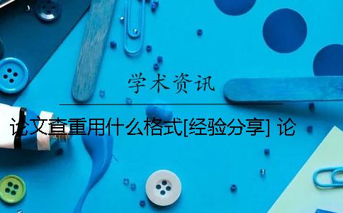 论文查重用什么格式？[经验分享] 论文查重需要什么格式