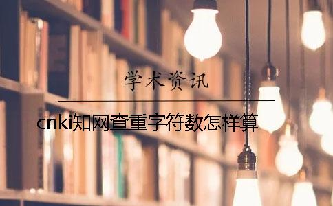 cnki知网查重字符数怎样算