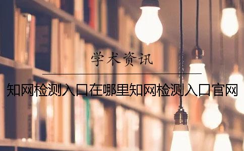 知网检测入口在哪里知网检测入口官网
