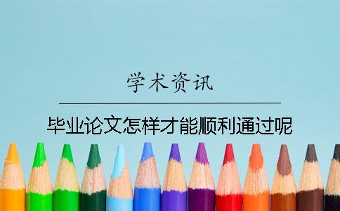 毕业论文怎样才能顺利通过呢？