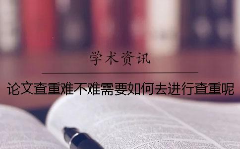 论文查重难不难？需要如何去进行查重呢
