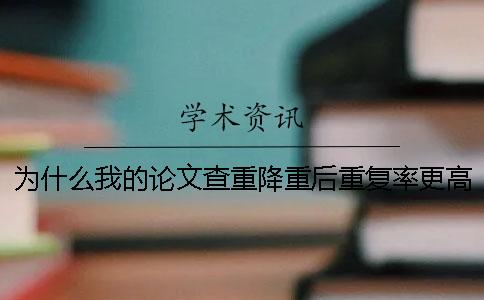 为什么我的论文查重降重后重复率更高了