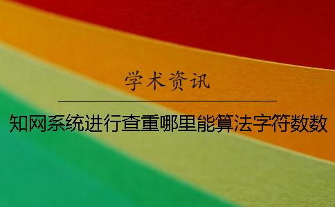 知网系统进行查重哪里能算法字符数数