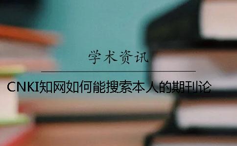 CNKI知网如何能搜索本人的期刊论文