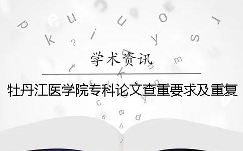 牡丹江医学院专科论文查重要求及重复率一