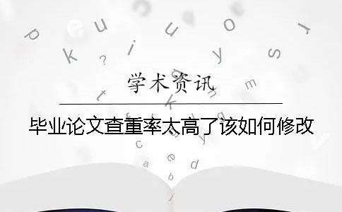 毕业论文查重率太高了该如何修改？