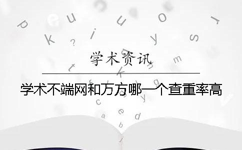 学术不端网和万方哪一个查重率高
