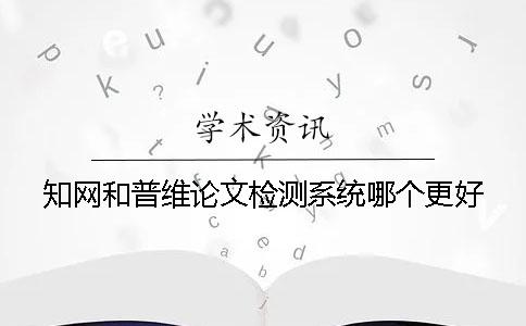 知网和普维论文检测系统哪个更好