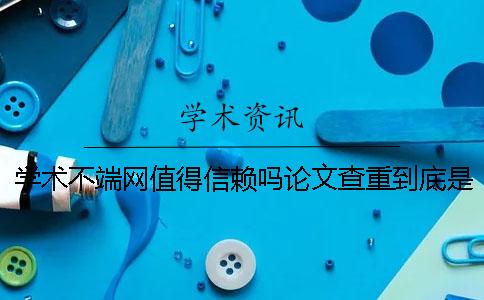 学术不端网值得信赖吗？论文查重到底是怎么查的[经验分享]