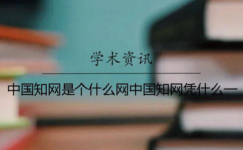 中国知网是个什么网？中国知网凭什么一直“涨涨涨”？
