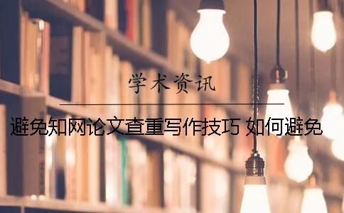 避免知网论文查重写作技巧 如何避免知网查重