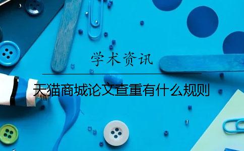天猫商城论文查重有什么规则